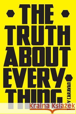 The Truth About Everything Caravan, Tony 9781519552662 Createspace Independent Publishing Platform