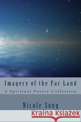 Imagery of the Far Land: A Spiritual Poetry Collection Nicole Song 9781519552877 Createspace Independent Publishing Platform