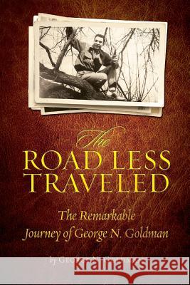 The Road Less Traveled: The Remarkable Journey of George N. Goldman George N. Goldman Jerry Campagna 9781519553263 Createspace Independent Publishing Platform