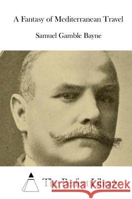 A Fantasy of Mediterranean Travel Samuel Gamble Bayne The Perfect Library 9781519553379 Createspace Independent Publishing Platform