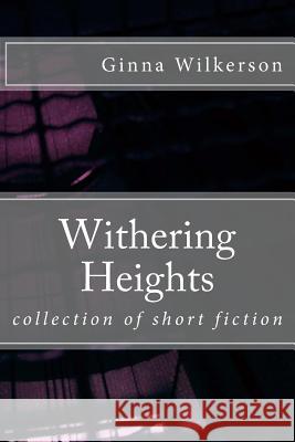 Withering Heights: collection of short fiction Wilkerson Ph. D., Ginna L. 9781519555151