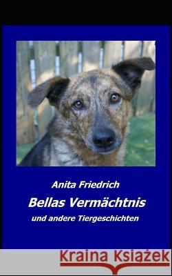 Bellas Vermaechtnis: und andere Tiergeschichten Anita Friedrich 9781519555205 Createspace Independent Publishing Platform