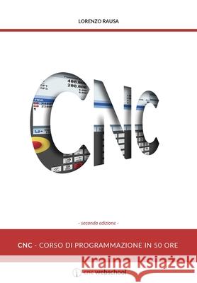 CNC Corso di programmazione in 50 ore (seconda edizione): gennaio 2018 Rausa, Lorenzo 9781519556196 Createspace Independent Publishing Platform