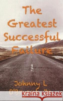 The Greatest Successful Failure Johnny L. O'Bryan 9781519558312 Createspace Independent Publishing Platform