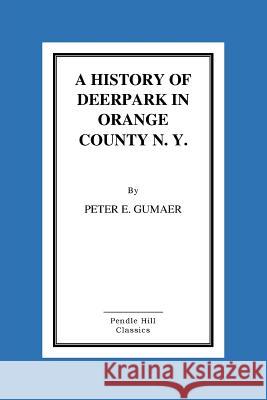 A History Of Deerpark In Orange County, N. Y. by Peter E. Gumaer Gumaer, Peter E. 9781519559678 Createspace Independent Publishing Platform