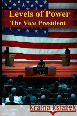 The Vice President: Levels of Power Mike Gilmore 9781519559715 Createspace Independent Publishing Platform