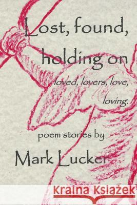 Lost, found, holding on: loved, lovers, love...loving Lucker, Mark L. 9781519561947 Createspace Independent Publishing Platform