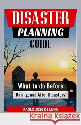 Disaster Planning Guide: What to Do Before, During, and After Disasters Paolo Jos 9781519563361 Createspace Independent Publishing Platform