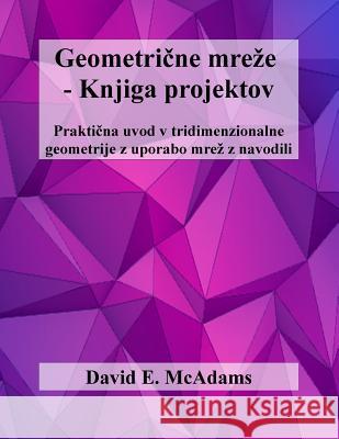 Geometricne Mreze - Knjiga Projektov: Prakticna Uvod V Tridimenzionalne Geometrije Z Uporabo Mrez Z Navodili David E. McAdams 9781519564405 