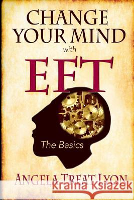 Change Your Mind with EFT: The Basics Lyon, Angela Treat 9781519565136