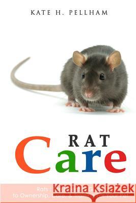 Rats: The Essential Guide to Ownership, Care, & Training for Your Pet Kate H. Pellham 9781519566423 Createspace Independent Publishing Platform