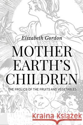 Mother Earth's Children; The Frolics of the Fruits and Vegetables: Illustrated in B & W Elizabeth Gordon 9781519566461