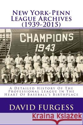 New York-Penn League Archives (1939-2015): A Comprehensive Overview Of The Professional League In The Heart Of Baseball's Birthplace David Furgess 9781519569486 Createspace Independent Publishing Platform