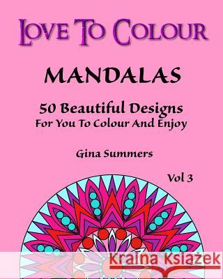 Love To Colour: Mandalas Vol 3: 50 Beautiful Designs For You To Colour And Enjoy Summers, Gina 9781519570581