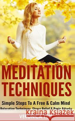 Meditation Techniques: Simple Steps To A Free & Calm Mind - Relaxation Techniques, Stress Relief & Panic Attacks Yeo, Veronica 9781519571861
