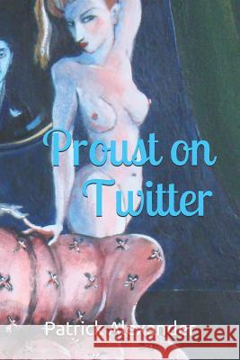 Proust on Twitter Patrick Alexander David Richardson 9781519573438 Createspace Independent Publishing Platform
