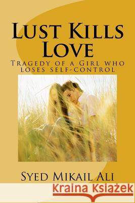 Lust Kills Love: Tragedy of a Girl Who Loses Self-Control MR Syed Mikail Ali 9781519573520 Createspace Independent Publishing Platform