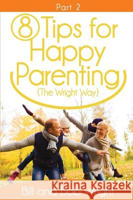 8 Tips For Happy Parenting (The Wright Way) Part 2 Wright, Bill and Bob 9781519573933 Createspace Independent Publishing Platform