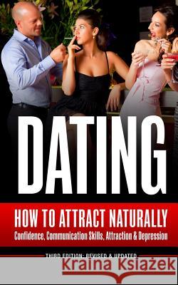 Dating: How To Attract Naturally - Confidence, Communication Skills, Attraction & Depression Brandson, Jude 9781519574008 Createspace Independent Publishing Platform