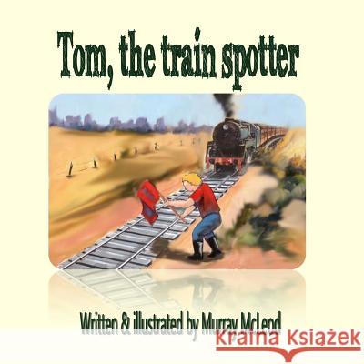 Tom the train spotter McLeod, Murray 9781519575982 Createspace Independent Publishing Platform