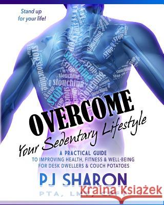 Overcome your Sedentary Lifestyle (Black & White): A Practical Guide to Improving Health, Fitness, and Well-being for Desk Dwellers and Couch Potatoes Sharon, Pj 9781519576903