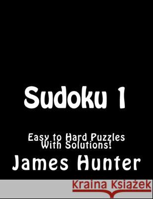 Sudoku 1: Easy to Hard Puzzles With Solutions! James Hunter 9781519577009 Createspace Independent Publishing Platform