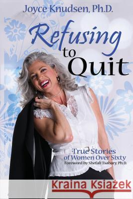 Refusing to Quit: True Stories of Women Over 60 Dr Joyce Knudsen 9781519578150