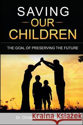 Saving Our Children: The Goal of Preserving the future Handy, Christopher Dewayne 9781519578716 Createspace Independent Publishing Platform