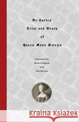 De Carles' Trial and Death of Queen Anne Boleyn: translated into Modern English Margaret Bolton 9781519581310 Createspace Independent Publishing Platform