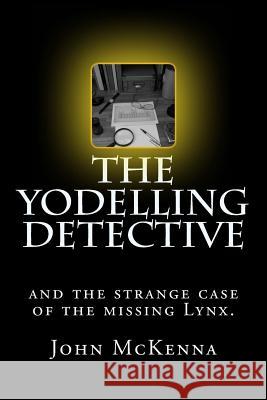 The Yodelling Detective: and the strange case of the missing lynx McKenna, John 9781519581334