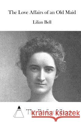 The Love Affairs of an Old Maid Lilian Bell The Perfect Library 9781519581358 Createspace Independent Publishing Platform