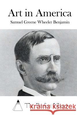 Art in America Samuel Greene Wheeler Benjamin The Perfect Library 9781519581877 Createspace Independent Publishing Platform