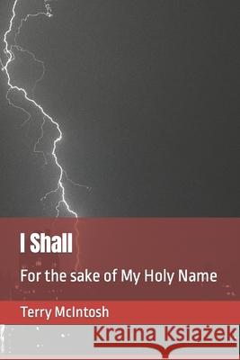 I Shall: For the sake of My Holy Name McIntosh, Terry 9781519582171 Createspace Independent Publishing Platform