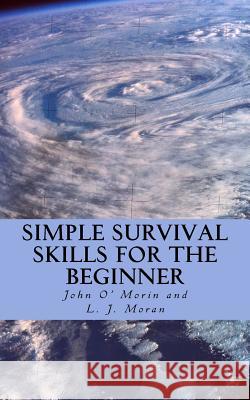 Simple Survival Skills for the Beginner John O L. J. Moran 9781519583826 Createspace Independent Publishing Platform