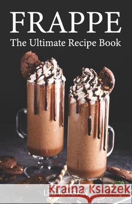 Frappe: The Ultimate Recipe Book Les Ilagan 9781519583987 Createspace Independent Publishing Platform