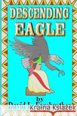 Descending Eagle: The Deaths of Moctezuma, Cuitláhuac and Cuauhtémoc Farebrother, David L. 9781519584397 Createspace Independent Publishing Platform