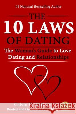 The 10 Laws of Dating: The Woman's Guide to Love, Dating and Relationships Calvin E. Clar 9781519584540 Createspace Independent Publishing Platform