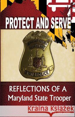 Protect and Serve: Reflections of a Maryland State Trooper Ted Jones 9781519585868 Createspace Independent Publishing Platform