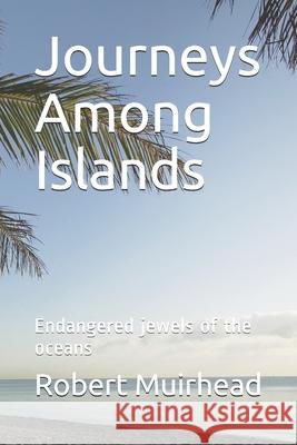 Journeys Among Islands: Endangered jewels of the oceans Muirhead, Robert 9781519587190 Createspace Independent Publishing Platform