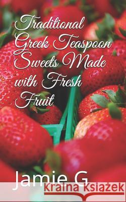 Traditional Greek Teaspoon Sweets Made with Fresh Fruit Jamie G 9781519588111 Createspace Independent Publishing Platform