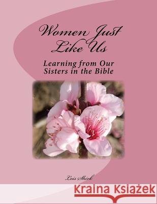 Women Just Like Us: Learning from our Sisters in the Bible Shirk, Lois M. 9781519588173 Createspace Independent Publishing Platform