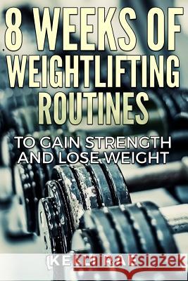 8 Weeks of Weightlifting Routines to Gain Strength and Lose Weight Kelli Rae 9781519589705 Createspace Independent Publishing Platform