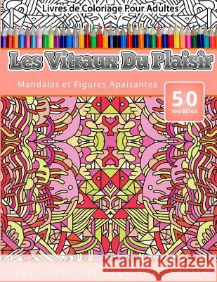 Livres de Coloriage Pour Adultes Les Vitraux Du Plaisir: Mandalas et Figures Apaisantes Pages de Coloriage Pour Adulte Publishing, Chiquita 9781519590497 Createspace Independent Publishing Platform