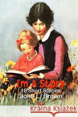 I'm A Story: Sixteen Short Stories Brown, John L. 9781519590947 Createspace Independent Publishing Platform