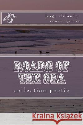 roads of the sea: colection poetic Suarez Garcia, Jorge Alejandro 9781519591906 Createspace Independent Publishing Platform