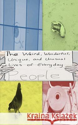 The Weird Wonderful Unique and Unusual Lives of Everyday People David Driver 9781519594006 Createspace Independent Publishing Platform