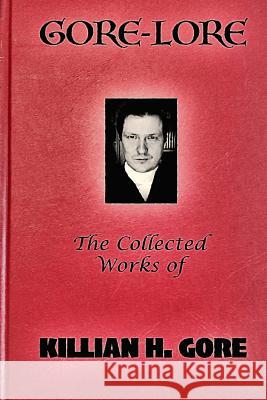 Gore-Lore: The Collected Works of Killian H. Gore Killian H. Gore 9781519594495 Createspace Independent Publishing Platform