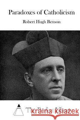 Paradoxes of Catholicism Robert Hugh Benson The Perfect Library 9781519594587 Createspace Independent Publishing Platform