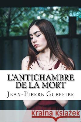 L'Antichambre de la Mort Gueffier, Jean-Pierre 9781519594709 Createspace Independent Publishing Platform