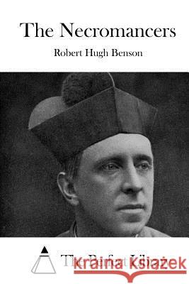 The Necromancers Robert Hugh Benson The Perfect Library 9781519594921 Createspace Independent Publishing Platform